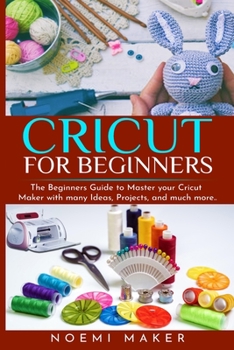 Paperback Cricut For Beginnrs: The Beginners Guide to Master your Cricut Maker with many Ideas, Projects, and much more.. Book