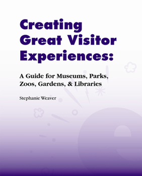 Hardcover Creating Great Visitor Experiences: A Guide for Museums, Parks, Zoos, Gardens & Libraries Book