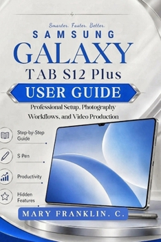 Samsung Galaxy Tab S12 Plus User Guide: Professional Setup, Photography Workflows, and Video Production (Samsung Galaxy Tab S12, S12+, and S12 Ultra User Guide)