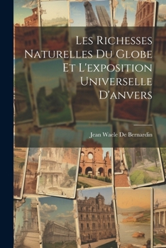 Paperback Les Richesses Naturelles Du Globe Et L'exposition Universelle D'anvers [French] Book