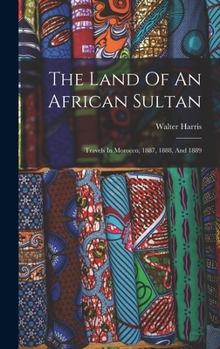 Hardcover The Land Of An African Sultan: Travels In Morocco, 1887, 1888, And 1889 Book