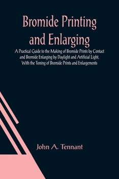 Paperback Bromide Printing and Enlarging; A Practical Guide to the Making of Bromide Prints by Contact and Bromide Enlarging by Daylight and Artificial Light, W Book