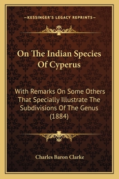 Paperback On The Indian Species Of Cyperus: With Remarks On Some Others That Specially Illustrate The Subdivisions Of The Genus (1884) Book