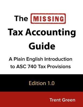 Paperback The Missing Tax Accounting Guide: A Plain English Introduction to ASC 740 Tax Provisions Book