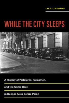Paperback While the City Sleeps: A History of Pistoleros, Policemen, and the Crime Beat in Buenos Aires Before Perón Volume 2 Book
