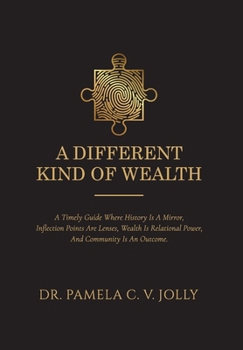 Different Kind of Wealth : A Timely Guide Where History Is a Mirror, Inflection Points Are Lenses, Wealth Is Relational Power, and Community Is an Outcome