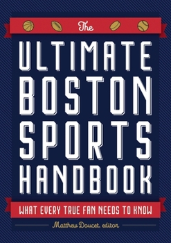 The Ultimate Boston Sports Handbook: What Every True Boston Fan Needs to Know  Reasons to Celebrate the Next Season