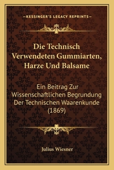Paperback Die Technisch Verwendeten Gummiarten, Harze Und Balsame: Ein Beitrag Zur Wissenschaftlichen Begrundung Der Technischen Waarenkunde (1869) [German] Book