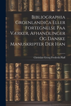 Bibliographia Groenlandica Eller Fortegnelse Paa V�rker, Afhandlinger Og Danske Manuskripter Der Han