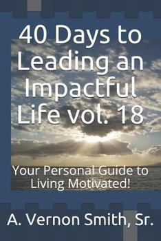 40 Days to Leading an Impactful Life vol. 18: Your Personal Guide to Living Motivated!