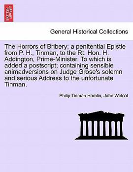 Paperback The Horrors of Bribery; A Penitential Epistle from P. H., Tinman, to the Rt. Hon. H. Addington, Prime-Minister. to Which Is Added a Postscript; Contai Book