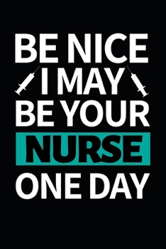Be Nice I May Be Your Nurse One Day: Funny Nurse Notebook/Journal (6 X 9) Unique Gift Idea For Birthday Or Christmas
