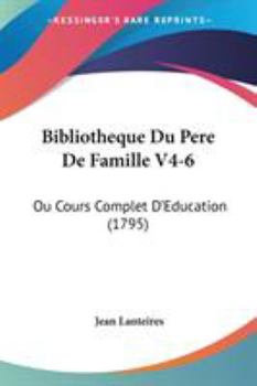Paperback Bibliotheque Du Pere De Famille V4-6: Ou Cours Complet D'Education (1795) Book