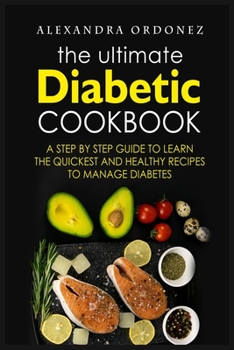The Ultimate Diabetic Cookbook: A Step By Step Guide to Learn the Quickest and Healthy Recipes to Manage Diabetes