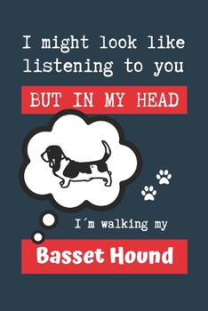 I MIGHT LOOK LIKE LISTENING TO YOU BUT IN MY HEAD I´M WALKING MY BASSET HOUND: BLANK LINED DOG JOURNAL | Keep Track of Your Dog's Life: Record ... Medical... CREATIVE GIFT for pet lovers.