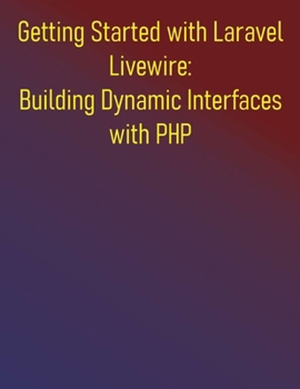 Paperback Getting Started with Laravel Livewire: Building Dynamic Interfaces with PHP: Your Hands-On Guide to Dynamic Laravel Applications: Build Dynamic, Real- Book