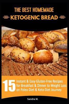 The Best Homemade Ketogenic Bread: 15 Instant & Easy Gluten-Free Recipes for Breakfast & Dinner to Weight Loss on Paleo Diet & Keto Diet Journey