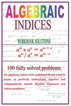Paperback Algebraic Indices: 100 Fully solved problems that explained all you need to know to perfectly understand, improve and independently maste Book