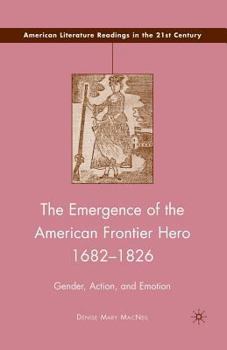 The Emergence of the American Frontier Hero 1682-1826: Gender, Action, and Emotion