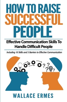 Paperback How to Raise Successful People: Effective Communication Skills To Handle Difficult People: A How-To Guide for Practicing the Empathic Listening, Non-V Book
