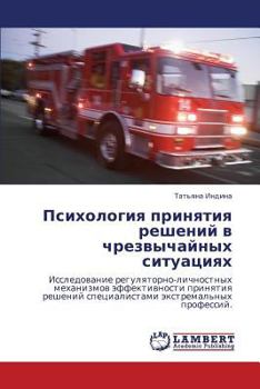 Психология принятия решений в чрезвычайных ситуациях: Исследование регуляторно-личностных механизмов эффективности принятия решений специалистами экстремальных профессий.