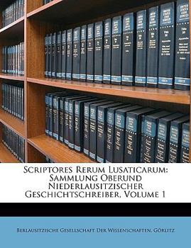 Paperback Scriptores Rerum Lusaticarum: Sammlung Oberund Niederlausitzischer Geschichtschreiber, Volume 1 [Latin] Book