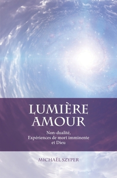 Paperback Lumière Amour: Non-dualité, Expériences de mort imminente et Dieu [French] Book