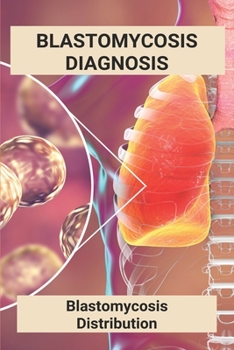 Paperback Blastomycosis Diagnosis: Blastomycosis Distribution: Pathogenesis Diagnosis And Treatment Of Blastomycosis Book