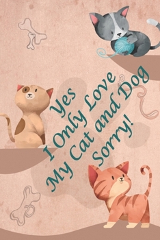Yes I Only Love My Cat and Dog, Sorry!: Funny  Dog and Cat Lover Journal / Notebook for Walking, Sketches, Record Keeping, Training, or Gift for your pet lover friends.