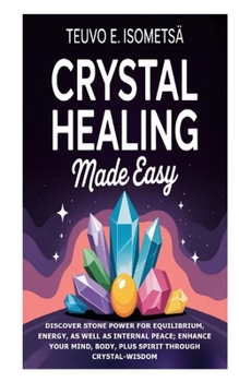 Crystal Healing Made Easy: Discover Stone Power for Equilibrium, Energy, as well as Internal Peace; Enhance Your Mind, Body, plus Spirit through Crystal-Wisdom