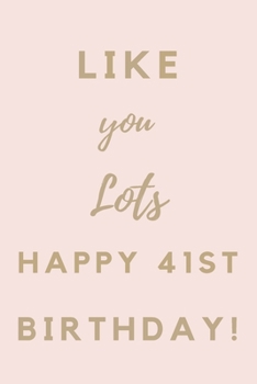 Like You Lots Happy 41st Birthday: 41st Birthday Gift / Journal / Notebook / Unique Birthday Card Alternative Quote