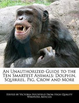 Paperback An Unauthorized Guide to the Ten Smartest Animals: Dolphin, Squirrel, Pig, Crow and More Book