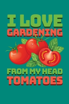I Love Gardening From My Head Tomatoes: Gardening Journal, Garden Lover Notebook, Gift For Gardener, Birthday Present For Plants Lovers