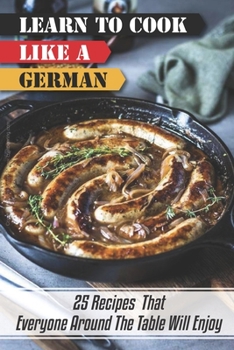 Paperback Learn To Cook Like A German: 25 Recipes That Everyone Around The Table Will Enjoy: German Cuisine Recipes Book