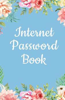 Internet Password Book: Floral Password Organizer Logbook to Keep Usernames, Passwords, Web Addresses. Alphabetical Tabs for Quick Easy Access
