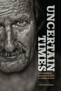 Hardcover Uncertain Times: Anthropological Approaches to Labor in a Neoliberal World Book