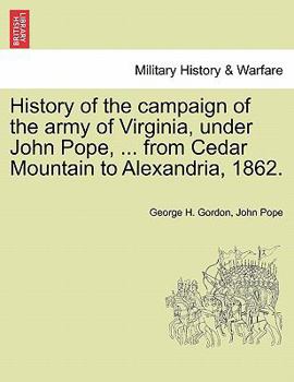 History of the Campaign of the Army of Virginia, Under John Pope ...: From Cedar Mountain to Alexandria, 1862