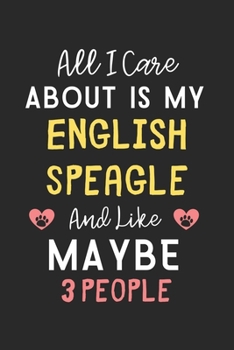 All I care about is my English Speagle and like maybe 3 people: Lined Journal, 120 Pages, 6 x 9, Funny English Speagle Gift Idea, Black Matte Finish ... Speagle and like maybe 3 people Journal)