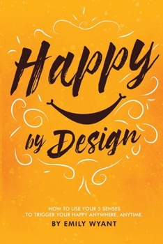 Paperback Happy By Design: How to use your 5 senses to trigger your happy anywhere, anytime Book