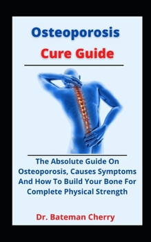 Paperback Osteoporosis Cure Guide: The Absolute Guide On Osteoporosis, Causes, Symptoms And How To Build Your Bone For Complete Physical Strength Book