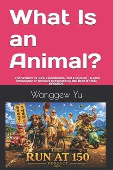 What Is an Animal?: ᅠ The Wisdom of Life, Coexistence, and Evolution ᅠ A New Philosophy of Animals Presented by the RUN AT 150 PROJECT