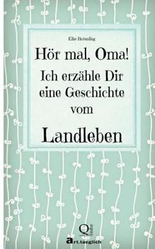 H�r mal, Oma! Ich erz�hle Dir eine Geschichte vom Landleben: Geschichten vom Land