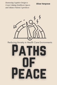 Paths of Peace: Reducing Anxiety in Health Care Environments: Harnessing Cognitive Design to Create Calming Healthcare Spaces and Enhance Patient Experiences