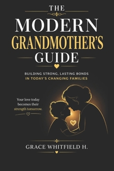 THE MODERN GRANDMOTHER’S GUIDE: How to Build Strong Bonds, Respect Boundaries, and Stay Relevant in Today’s Parenting World