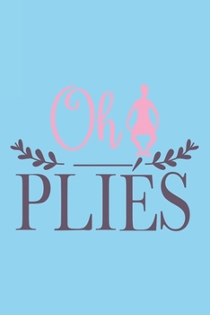 Oh Pliés: Blank Lined Notebook. Funny gag gift for dancers or dance teachers, great appreciation and original present for women or men.