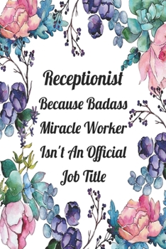 Receptionist Because Badass Miracle Worker Isn't An Official Job Title: Blank Lined Journal For Receptionist Gifts Floral Notebook