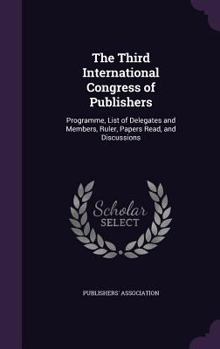 Hardcover The Third International Congress of Publishers: Programme, List of Delegates and Members, Ruler, Papers Read, and Discussions Book