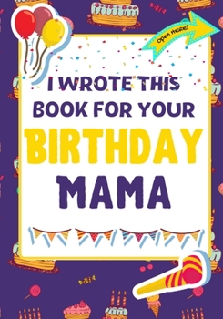 Paperback I Wrote This Book For Your Birthday Mama: The Perfect Birthday Gift For Kids to Create Their Very Own Book For Mama Book