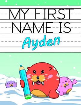 Paperback My First Name is Ayden: Fun Walrus Themed Personalized Primary Name Tracing Workbook for Kids Learning How to Write Their First Name, Practice Book