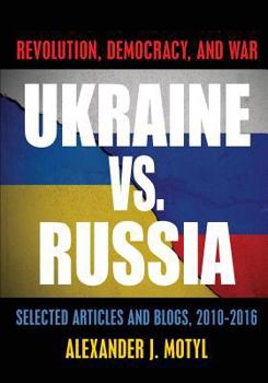 Paperback Ukraine vs. Russia: Revolution, Democracy and War: Selected Articles and Blogs, 2010-2016 Book
